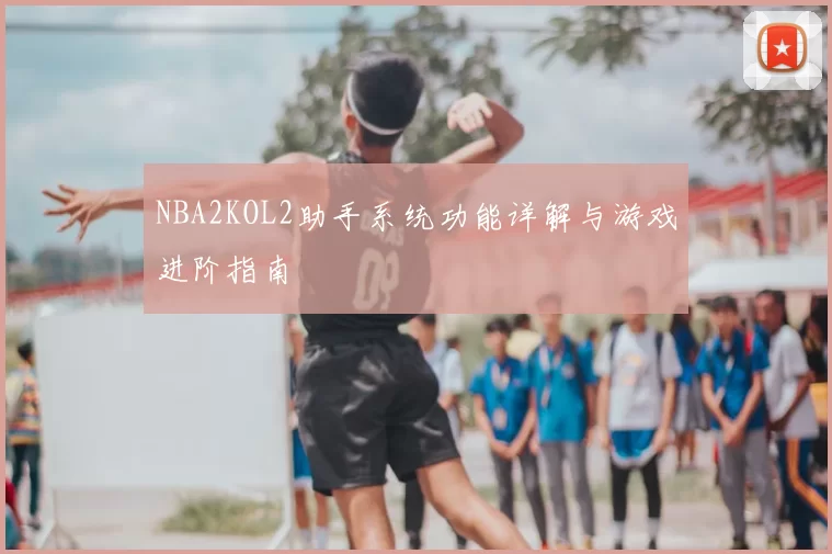 NBA2KOL2助手系统功能详解与游戏进阶指南