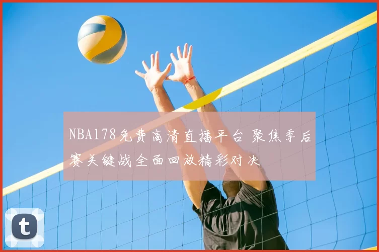 NBA178免费高清直播平台 聚焦季后赛关键战全面回放精彩对决