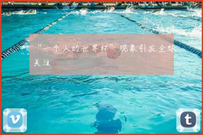 “一个人的世界杯”现象引发全球关注