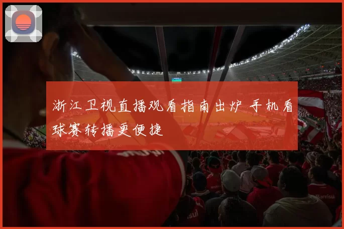 浙江卫视直播观看指南出炉 手机看球赛转播更便捷