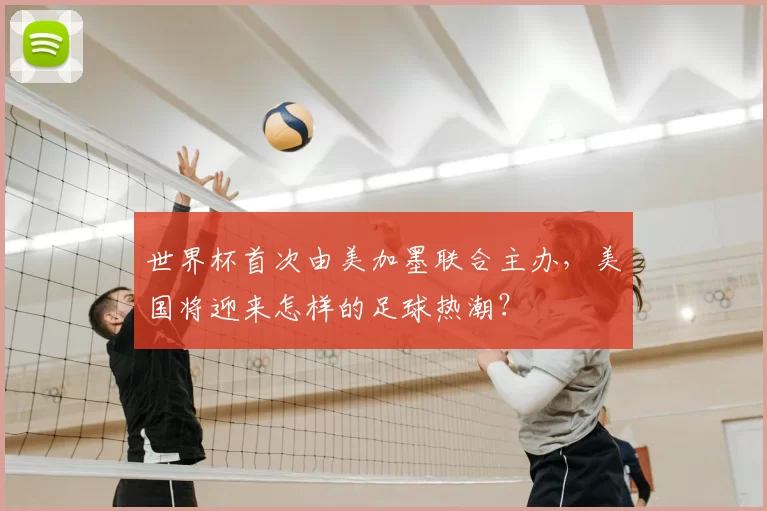 世界杯首次由美加墨联合主办,美国将迎来怎样的足球热潮?