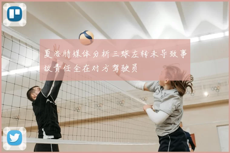 夏洛特媒体分析三球左转未导致事故责任全在对方驾驶员