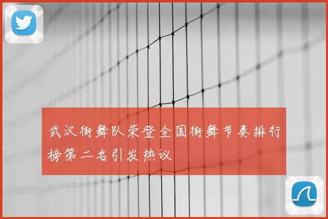 武汉街舞队荣登全国街舞节奏排行榜第二名引发热议