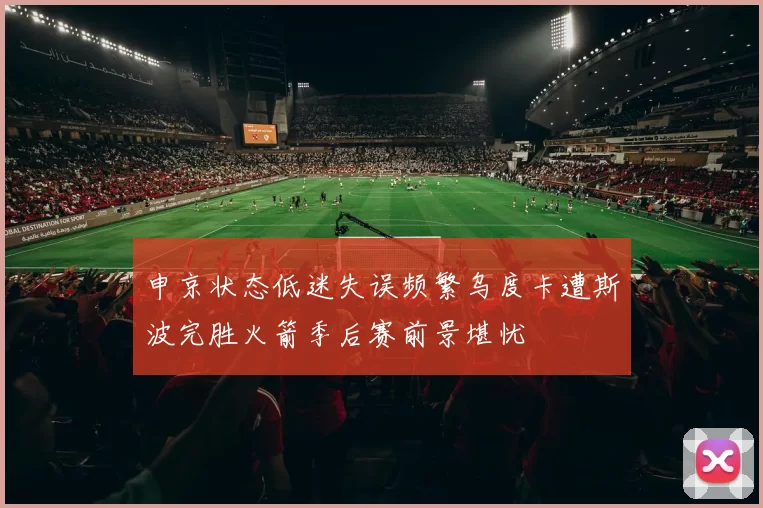申京状态低迷失误频繁乌度卡遭斯波完胜火箭季后赛前景堪忧