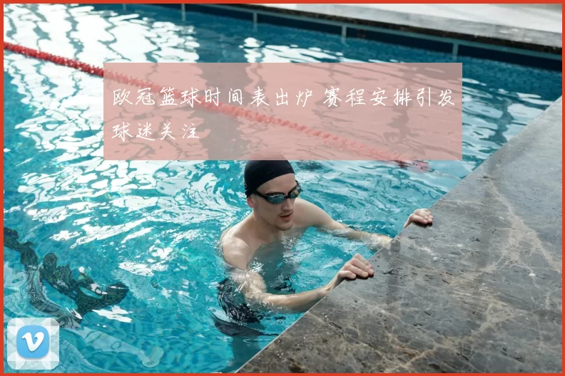 欧冠篮球时间表出炉 赛程安排引发球迷关注