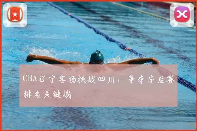 CBA辽宁客场挑战四川,争夺季后赛排名关键战