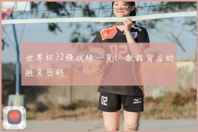 世界杯32强战绩一览：数据背后的胜负密码