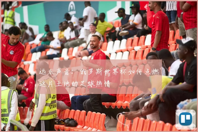 远东声音：俄罗斯世界杯如何点燃这片土地的足球热情