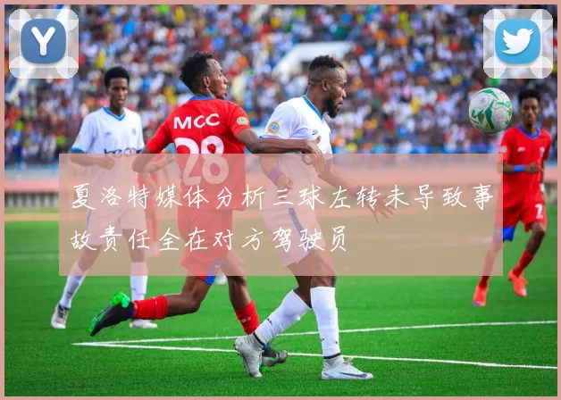 夏洛特媒体分析三球左转未导致事故责任全在对方驾驶员