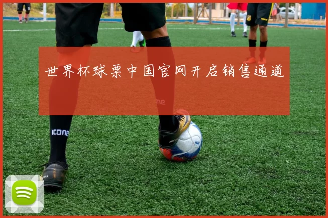 世界杯球票中国官网开启销售通道