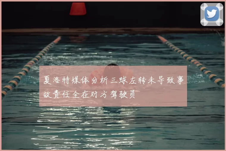 夏洛特媒体分析三球左转未导致事故责任全在对方驾驶员