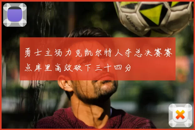 勇士主场力克凯尔特人夺总决赛赛点库里高效砍下三十四分