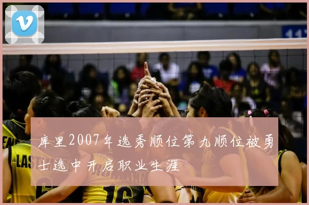 库里2007年选秀顺位第九顺位被勇士选中开启职业生涯