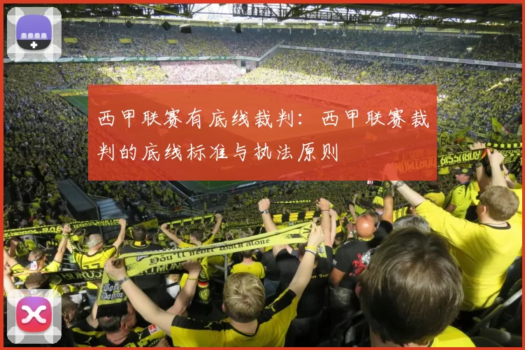 西甲联赛有底线裁判：西甲联赛裁判的底线标准与执法原则