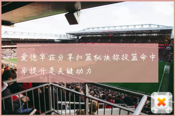 爱德华兹分享扣篮秘诀称投篮命中率提升是关键动力