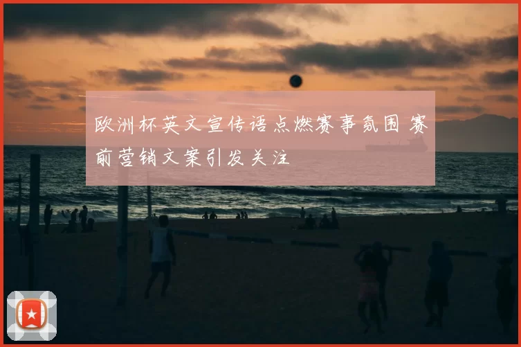 欧洲杯英文宣传语点燃赛事氛围 赛前营销文案引发关注
