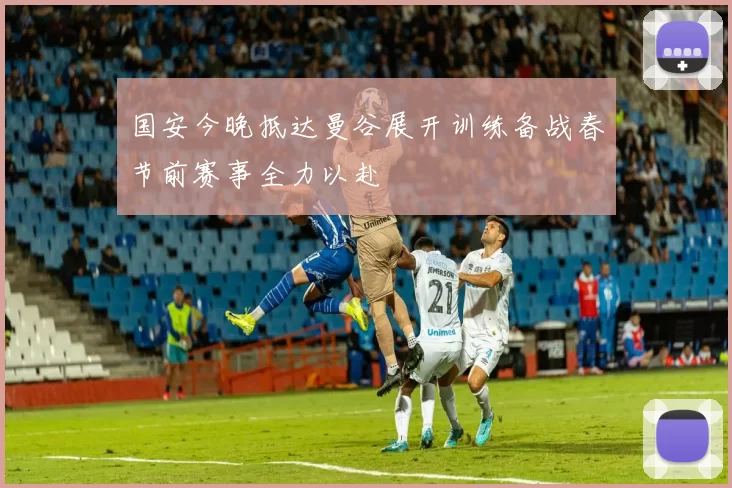 国安今晚抵达曼谷展开训练备战春节前赛事全力以赴