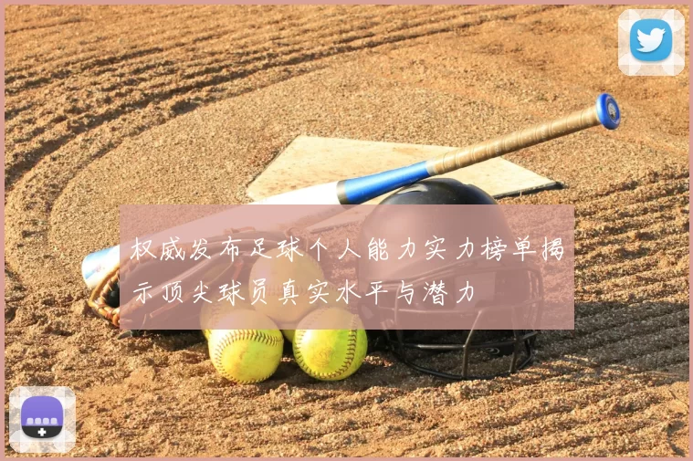 权威发布足球个人能力实力榜单揭示顶尖球员真实水平与潜力