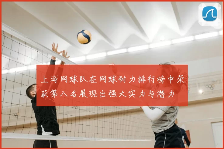 上海网球队在网球耐力排行榜中荣获第八名展现出强大实力与潜力