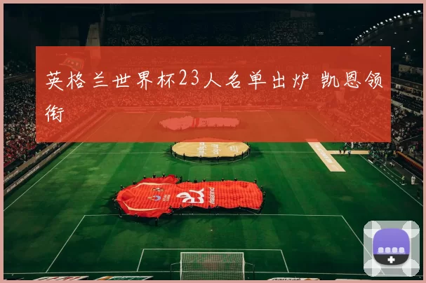 英格兰世界杯23人名单出炉 凯恩领衔
