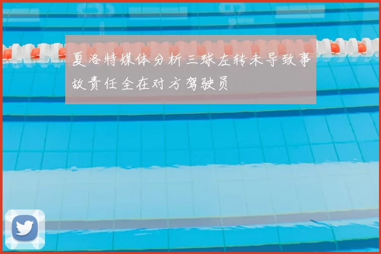 夏洛特媒体分析三球左转未导致事故责任全在对方驾驶员