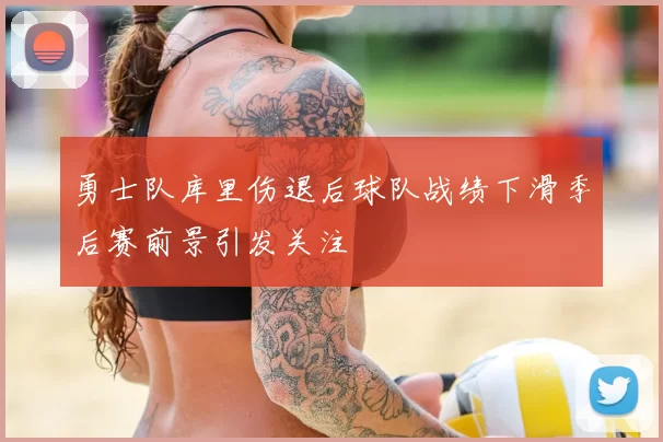 勇士队库里伤退后球队战绩下滑季后赛前景引发关注