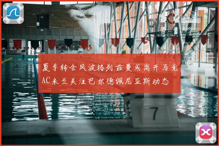 夏季转会风波格列兹曼或离开马竞AC米兰关注巴尔德佩尼亚斯动态