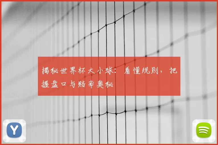 揭秘世界杯大小球：看懂规则，把握盘口与赔率奥秘
