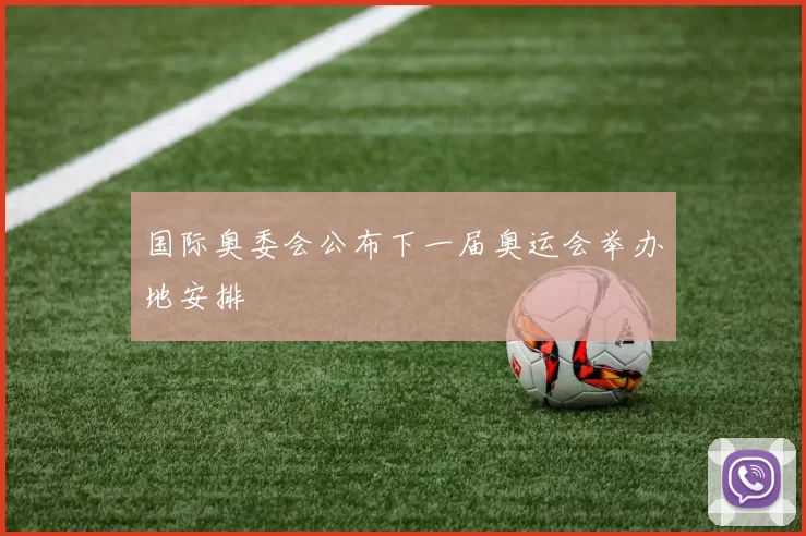 国际奥委会公布下一届奥运会举办地安排