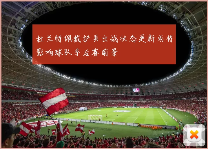 杜兰特佩戴护具出战状态更新或将影响球队季后赛前景