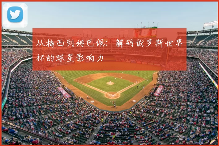从梅西到姆巴佩:解码俄罗斯世界杯的球星影响力
