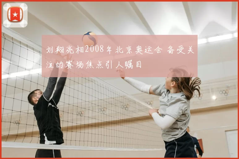 刘翔亮相2008年北京奥运会 备受关注的赛场焦点引人瞩目