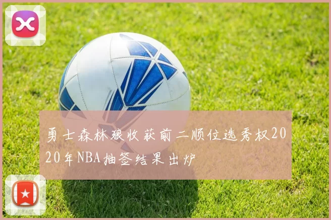 勇士森林狼收获前二顺位选秀权2020年NBA抽签结果出炉