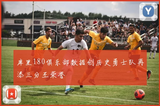 库里180俱乐部数据创历史勇士队再添三分王荣誉