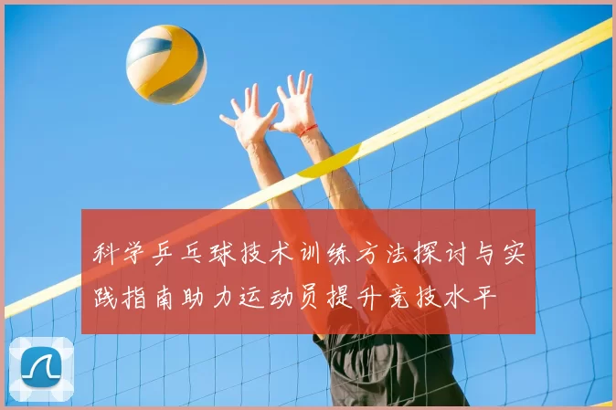 科学乒乓球技术训练方法探讨与实践指南助力运动员提升竞技水平