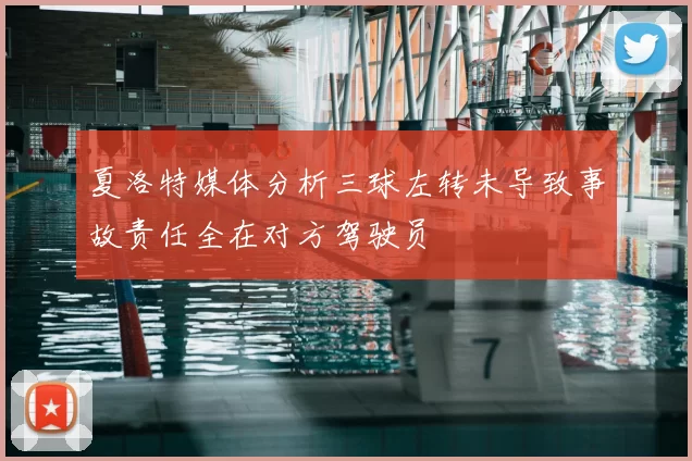 夏洛特媒体分析三球左转未导致事故责任全在对方驾驶员