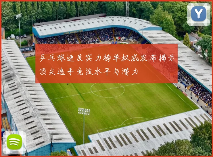 乒乓球速度实力榜单权威发布揭示顶尖选手竞技水平与潜力