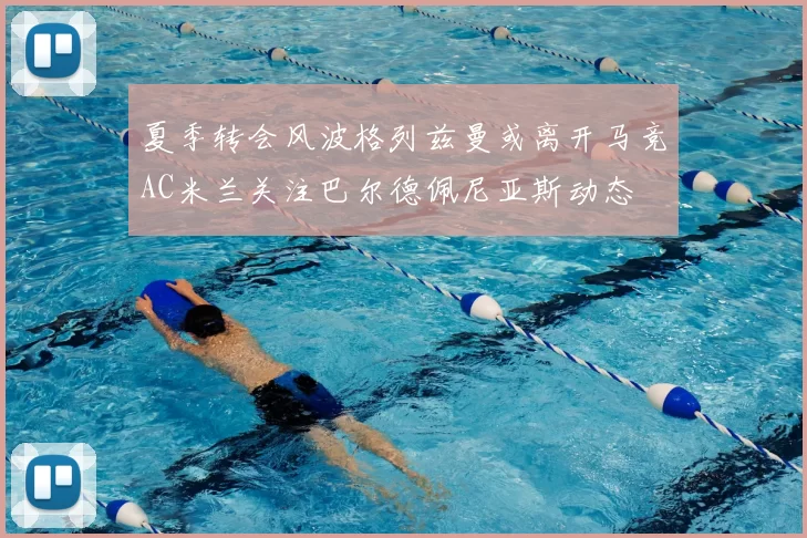 夏季转会风波格列兹曼或离开马竞AC米兰关注巴尔德佩尼亚斯动态