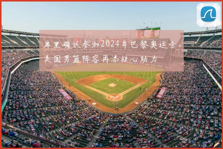 库里确认参加2024年巴黎奥运会，美国男篮阵容再添核心助力