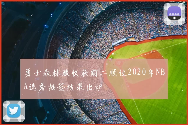 勇士森林狼收获前二顺位2020年NBA选秀抽签结果出炉