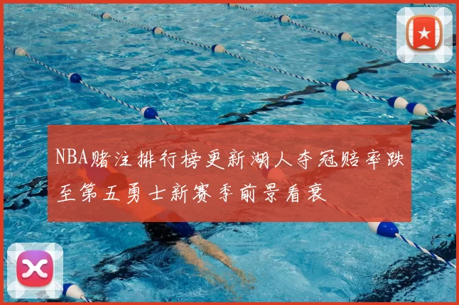 NBA赌注排行榜更新湖人夺冠赔率跌至第五勇士新赛季前景看衰