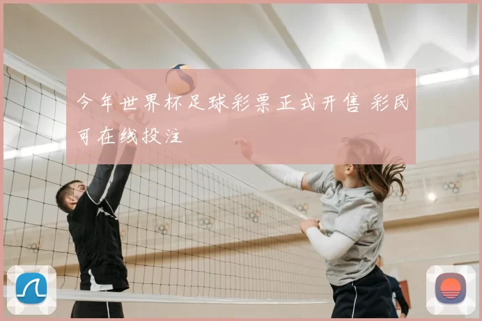 今年世界杯足球彩票正式开售 彩民可在线投注