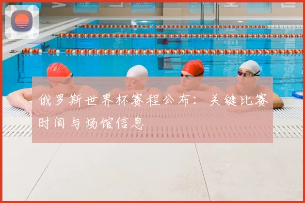 俄罗斯世界杯赛程公布：关键比赛时间与场馆信息