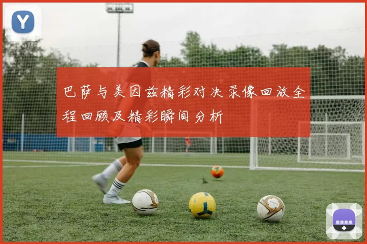 巴萨与美因兹精彩对决录像回放全程回顾及精彩瞬间分析