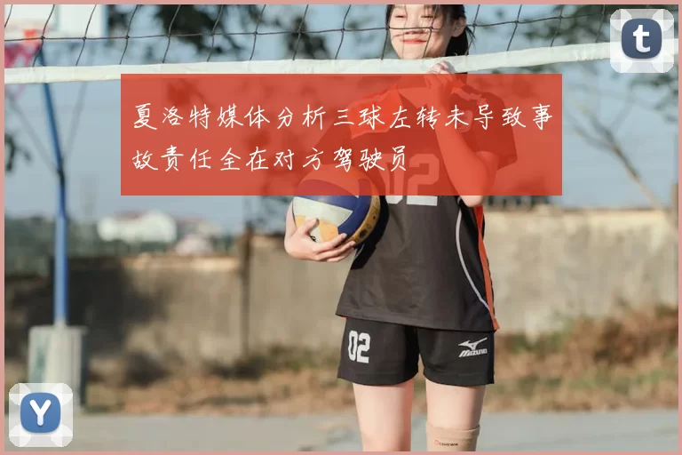 夏洛特媒体分析三球左转未导致事故责任全在对方驾驶员