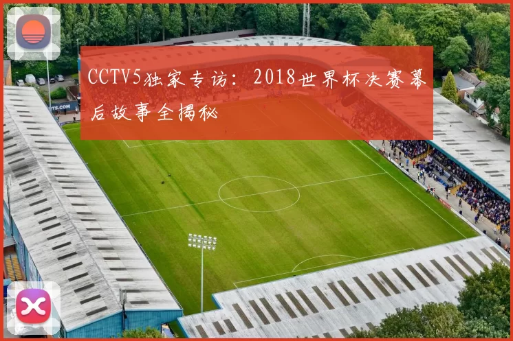 CCTV5独家专访：2018世界杯决赛幕后故事全揭秘