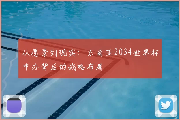 从愿景到现实：东南亚2034世界杯申办背后的战略布局