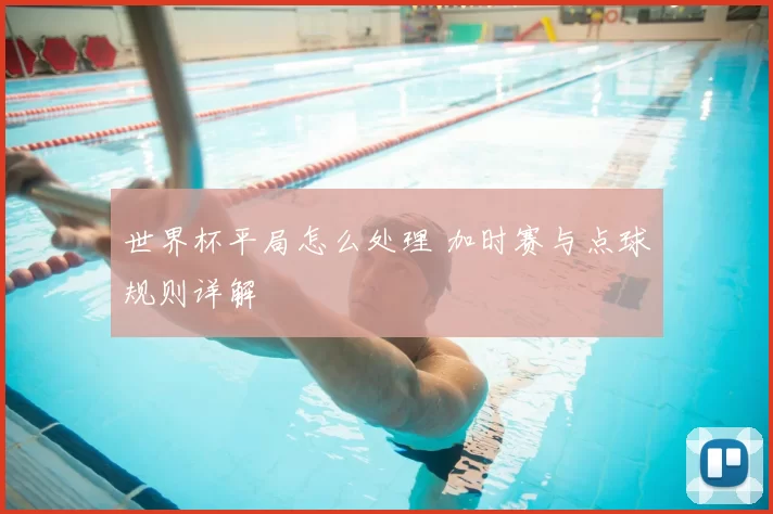 世界杯平局怎么处理 加时赛与点球规则详解