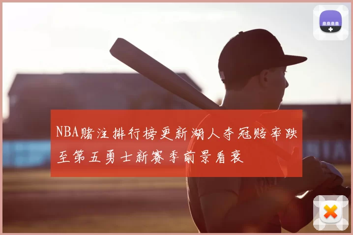 NBA赌注排行榜更新湖人夺冠赔率跌至第五勇士新赛季前景看衰