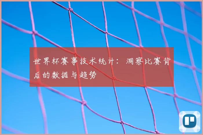 世界杯赛事技术统计：洞察比赛背后的数据与趋势
